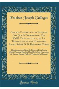 Oracion Funebre en las Exequias Con Que Se Solemnizo el Dia XXIII. De Agosto de 1770. La Translacion de los Huesos del Illmo. Señor D. D. Diego del Corro: Dignisimo Arzobispo de Lima, Á Esta Santa Iglesia Catedral Desde el Pueblo de San Geronimo de