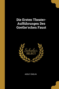 Die Ersten Theater-Aufführungen Des Goethe'schen Faust