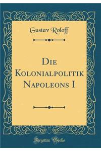 Die Kolonialpolitik Napoleons I (Classic Reprint)