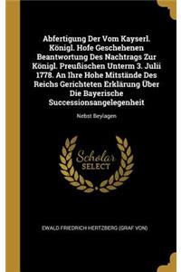 Abfertigung Der Vom Kayserl. Königl. Hofe Geschehenen Beantwortung Des Nachtrags Zur Königl. Preußischen Unterm 3. Julii 1778. An Ihre Hohe Mitstände Des Reichs Gerichteten Erklärung Über Die Bayerische Successionsangelegenheit