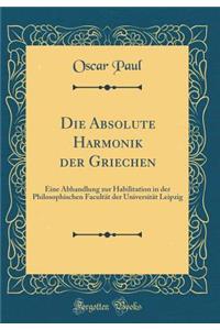 Die Absolute Harmonik Der Griechen: Eine Abhandlung Zur Habilitation in Der Philosophischen FacultÃ¤t Der UniversitÃ¤t Leipzig (Classic Reprint)