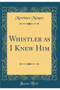 Whistler as I Knew Him (Classic Reprint)