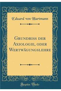 GrundriÃ? Der Axiologie, Oder WertwÃ¤gungslehre (Classic Reprint)