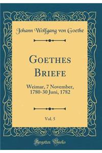 Goethes Briefe, Vol. 5: Weimar, 7 November, 1780-30 Juni, 1782 (Classic Reprint)