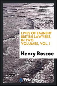 Lives of Eminent British Lawyers, in Two Volumes, Vol. I