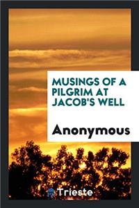MUSINGS OF A PILGRIM AT JACOB'S WELL