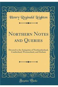 Northern Notes and Queries: Devoted to the Antiquities of Northumberland, Cumberland, Westmorland, and Durham (Classic Reprint)