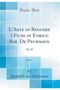 L'Arte di Reggere I Fiumi di Enrico Bar. De Pechmann, Vol. 1: Par. II (Classic Reprint)
