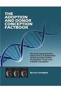 Adoption and Donor Conception Factbook. the Only Comprehensive Source of U.S. & Global Data on the Invisible Families of Adoption, Foster Care & Donor Conception