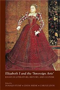 Elizabeth I and the 'sovereign Arts': Essays in Literature, History, and Culture