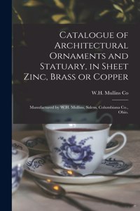 Catalogue of Architectural Ornaments and Statuary, in Sheet Zinc, Brass or Copper: Manufactured by W.H. Mullins, Salem, Columbiana Co., Ohio.