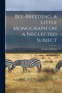 Bee-breeding, a Little Monograph on a Neglected Subject