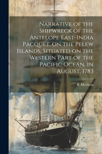 Narrative of the Shipwreck of the Antelope East-India Pacquet, on the Pelew Islands, Situated on the Western Part of the Pacific Ocean, in August, 1783