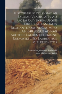 Historiarum Poloniae Ab Excessu Vladislai Iv Ad Pacem Olivensem Usque Libri Ix Seu Annales Regnante Joanne Casimiro ... Ab 1648 Usque Ad 1660 Auctore Laurentio Joanne Rudawski ... Ed. Laurentius Mizlerus (etc.)