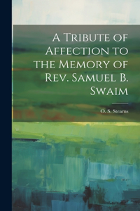 Tribute of Affection to the Memory of Rev. Samuel B. Swaim