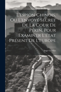 L'espion Chinois, Ou L'envoyé Secret De La Cour De Pékin, Pour Examiner L'état Présent De L'europe
