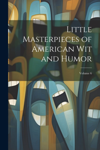 Little Masterpieces of American Wit and Humor; Volume 6