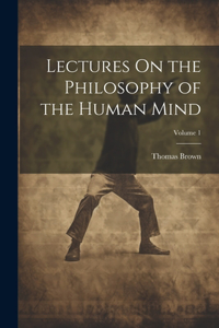 Lectures On the Philosophy of the Human Mind; Volume 1