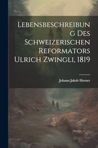 Lebensbeschreibung des Schweizerischen Reformators Ulrich Zwingli, 1819