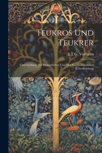 Teukros und Teukrer; Untersuchung der Homerischen und der Nachhomerischen Ueberlieferung