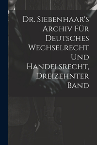 Dr. Siebenhaar's Archiv Für Deutsches Wechselrecht Und Handelsrecht, Dreizehnter Band
