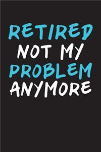 Retired Not My Problem Anymore