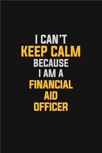I Can't Keep Calm Because I Am A Financial Aid Officer