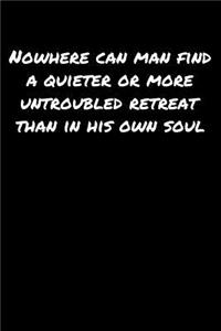 Nowhere Can Man Find A Quieter Or More Untroubled Retreat Than In His Own Soul
