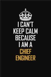I Can't Keep Calm Because I Am A Chief Engineer