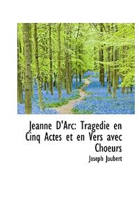 Jeanne D'Arc: Trag Die En Cinq Actes Et En Vers Avec Choeurs