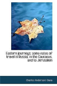 Eastern Journeys: Some Notes of Travel in Russia, in the Caucasus, and to Jerusalem