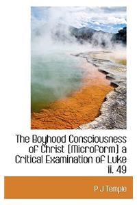 The Boyhood Consciousness of Christ [Microform] a Critical Examination of Luke II. 49