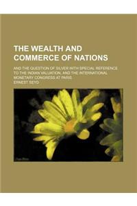 The Wealth and Commerce of Nations; And the Question of Silver with Special Reference to the Indian Valuation, and the International Monetary Congress at Paris