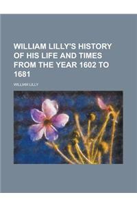 William Lilly's History of His Life and Times from the Year 1602 to 1681