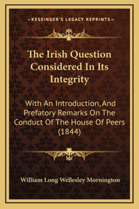 The Irish Question Considered In Its Integrity