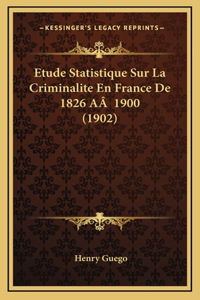 Etude Statistique Sur La Criminalite En France De 1826 AÂ 1900 (1902)