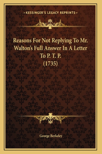 Reasons For Not Replying To Mr. Walton's Full Answer In A Letter To P. T. P. (1735)