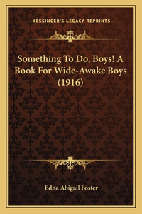 Something To Do, Boys! A Book For Wide-Awake Boys (1916)