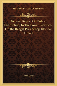 General Report On Public Instruction, In The Lower Provinces Of The Bengal Presidency, 1856-57 (1857)