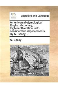 An Universal Etymological English Dictionary; ... Eighteenth Edition, with Considerable Improvements. by N. Bailey, ...