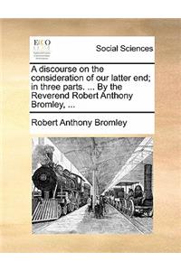 A Discourse on the Consideration of Our Latter End; In Three Parts. ... by the Reverend Robert Anthony Bromley, ...