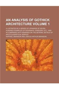 An Analysis of Gothick Architecture Volume 1; Illustrated by a Series of Upwards of Seven Hundred Examples of Doorways, Windows, Etc., and Accompanie