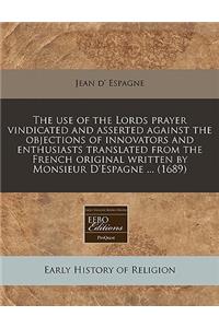 The Use of the Lords Prayer Vindicated and Asserted Against the Objections of Innovators and Enthusiasts Translated from the French Original Written by Monsieur d'Espagne ... (1689)