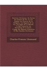 Doctrine Chr Tienne, En Forme de Lecture de Pi T, O L'On Expose Les Preuves de La Religion, Les Dogmes de La Foi, Les R Gles de La Morale, Ce Qui Concerne Les Sacremens Et La Pri Re, L'Usage Des Maisons D' Ducation Et Des Familles Chr Tiennes