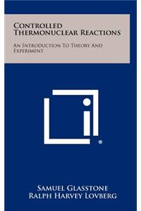 Controlled Thermonuclear Reactions: An Introduction To Theory And Experiment