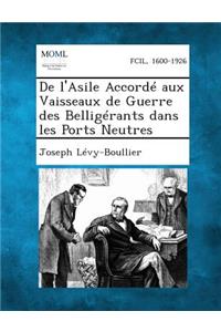 de L'Asile Accorde Aux Vaisseaux de Guerre Des Belligerants Dans Les Ports Neutres