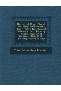 History of Upper Chapel, Sheffield: Founded 1662: Built 1700, a Bicentennial Volume with ... Timothy Jollie's Register of Baptisms, 1681-1744 - Primar