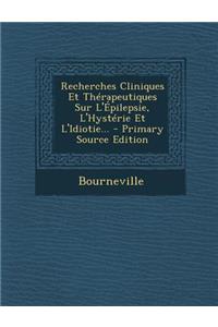 Recherches Cliniques Et Therapeutiques Sur L'Epilepsie, L'Hysterie Et L'Idiotie...