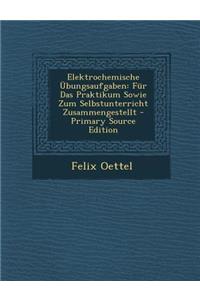 Elektrochemische Ubungsaufgaben: Fur Das Praktikum Sowie Zum Selbstunterricht Zusammengestellt