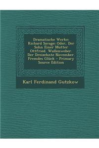 Dramatische Werke: Richard Savage; Oder, Der Sohn Einer Mutter Ottfried. Wullenweber. Der Dreizehnte November. Fremdes Gluck